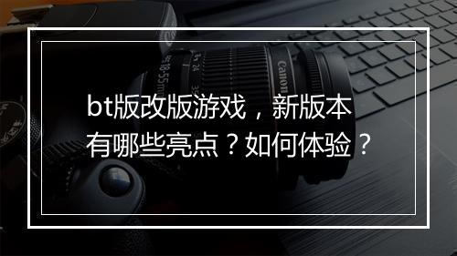 bt版改版游戏,新版本有哪些亮点?如何体验?