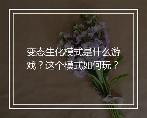变态生化模式是什么游戏?这个模式如何玩?