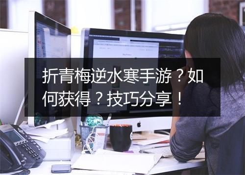 折青梅逆水寒手游?如何获得?技巧分享!