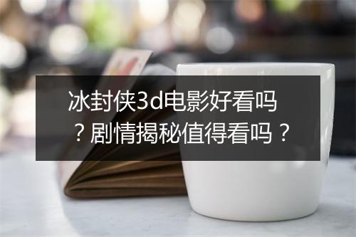 冰封侠3d电影好看吗？剧情揭秘值得看吗？