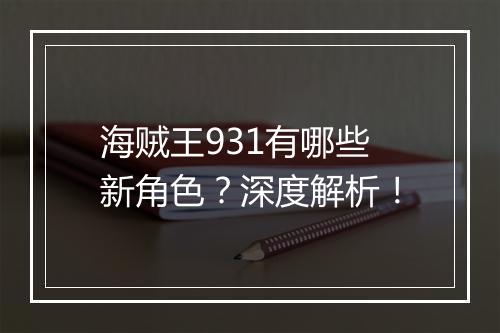 海贼王931有哪些新角色？深度解析！