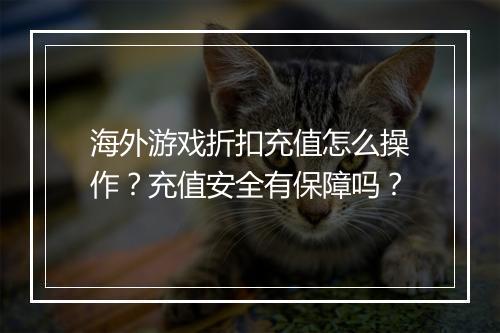 海外游戏折扣充值怎么操作？充值安全有保障吗？