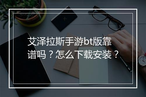艾泽拉斯手游bt版靠谱吗?怎么下载安装?