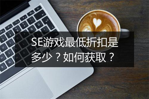 SE游戏最低折扣是多少?如何获取?