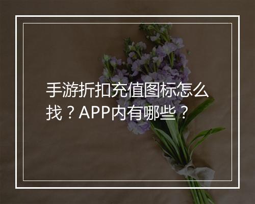 手游折扣充值图标怎么找？APP内有哪些？