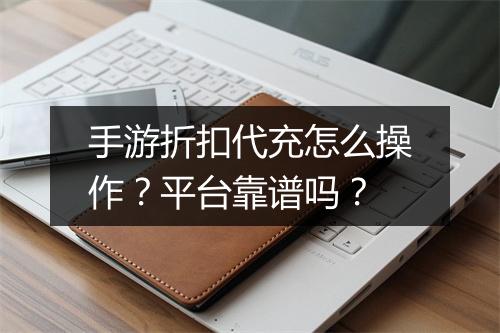 手游折扣代充怎么操作？平台靠谱吗？