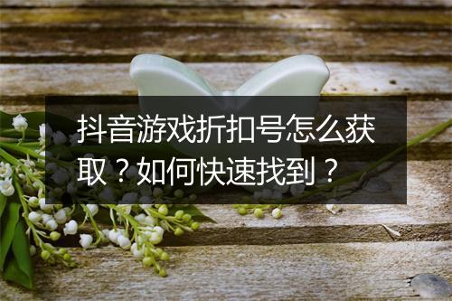 抖音游戏折扣号怎么获取？如何快速找到？
