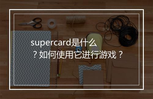 supercard是什么？如何使用它进行游戏？