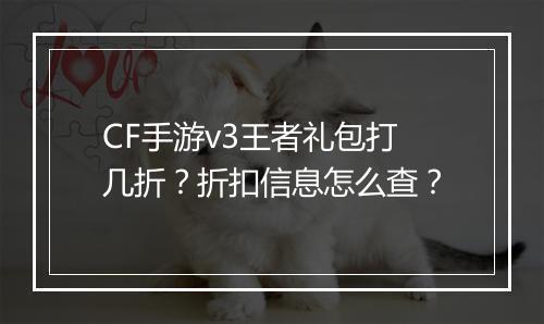 CF手游v3王者礼包打几折?折扣信息怎么查?