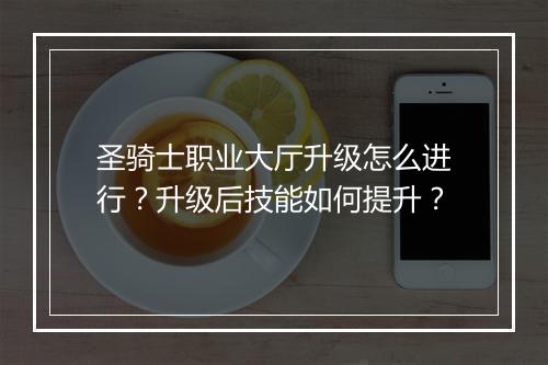 圣骑士职业大厅升级怎么进行？升级后技能如何提升？