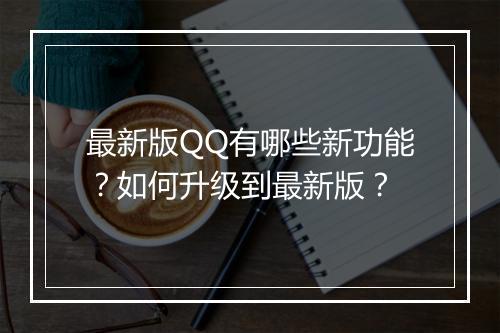 最新版QQ有哪些新功能？如何升级到最新版？