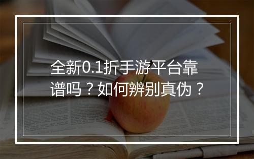 全新0.1折手游平台靠谱吗？如何辨别真伪？