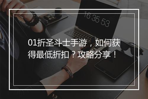01折圣斗士手游，如何获得最低折扣？攻略分享！