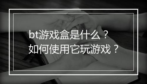 bt游戏盒是什么？如何使用它玩游戏？