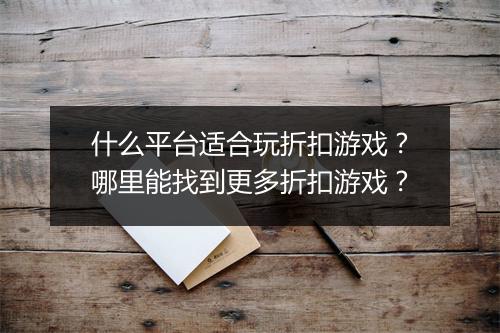 什么平台适合玩折扣游戏?哪里能找到更多折扣游戏?