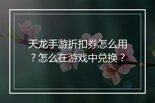 天龙手游折扣券怎么用？怎么在游戏中兑换？