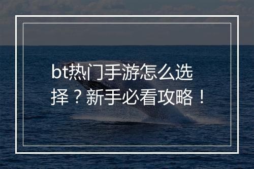 bt热门手游怎么选择？新手必看攻略！