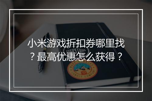 小米游戏折扣券哪里找？最高优惠怎么获得？