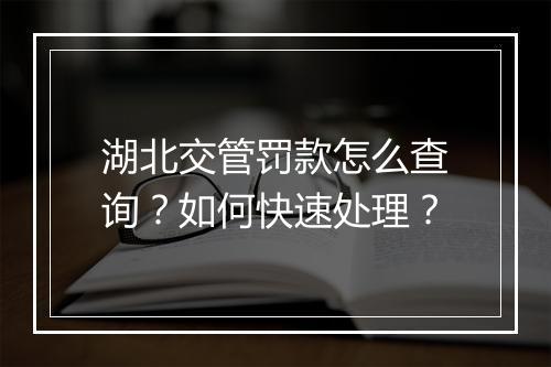 湖北交管罚款怎么查询?如何快速处理?