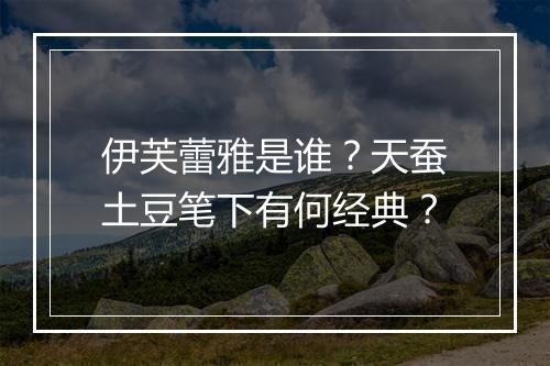 伊芙蕾雅是谁？天蚕土豆笔下有何经典？