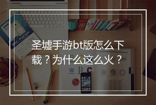 圣墟手游bt版怎么下载？为什么这么火？