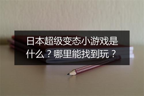 日本超级变态小游戏是什么？哪里能找到玩？