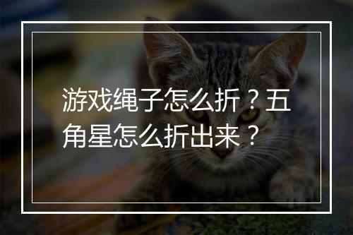 游戏绳子怎么折？五角星怎么折出来？