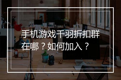 手机游戏千羽折扣群在哪？如何加入？