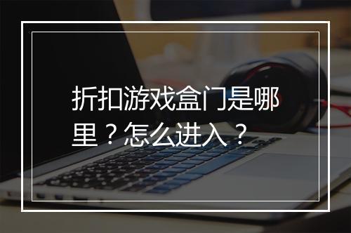 折扣游戏盒门是哪里?怎么进入?