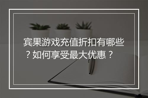 宾果游戏充值折扣有哪些？如何享受最大优惠？