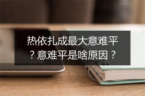 热依扎成最大意难平？意难平是啥原因？