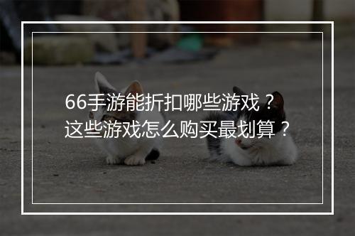 66手游能折扣哪些游戏？这些游戏怎么购买最划算？