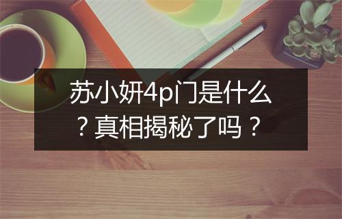 苏小妍4p门是什么?真相揭秘了吗?