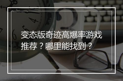 变态版奇迹高爆率游戏推荐？哪里能找到？