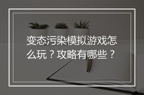 变态污染模拟游戏怎么玩？攻略有哪些？