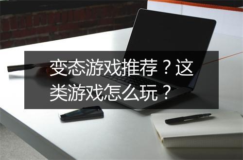 变态游戏推荐？这类游戏怎么玩？