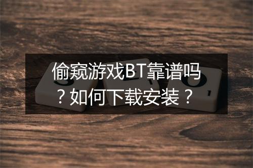 偷窥游戏BT靠谱吗？如何下载安装？