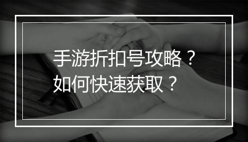 手游折扣号攻略？如何快速获取？