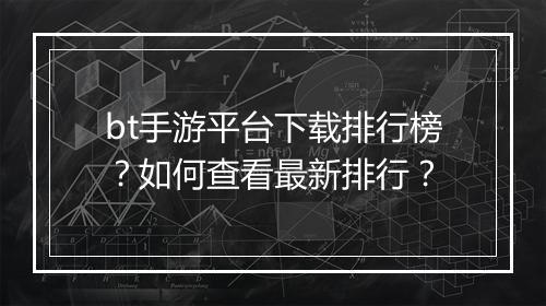 bt手游平台下载排行榜？如何查看最新排行？