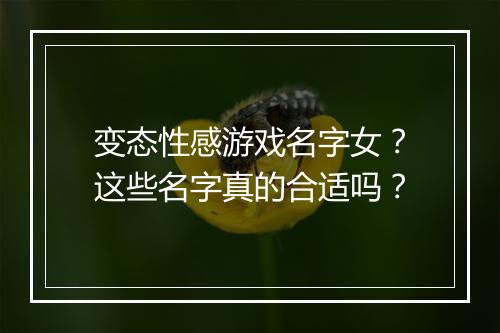 变态性感游戏名字女？这些名字真的合适吗？