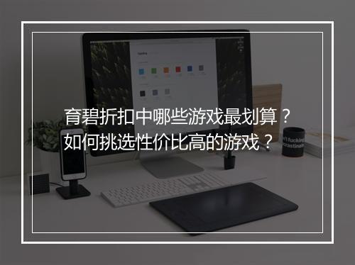 育碧折扣中哪些游戏最划算？如何挑选性价比高的游戏？