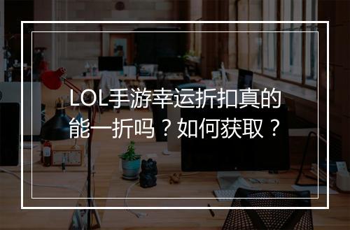 LOL手游幸运折扣真的能一折吗？如何获取？