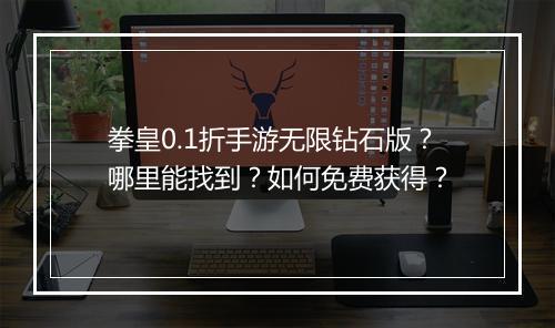 拳皇0.1折手游无限钻石版？哪里能找到？如何免费获得？