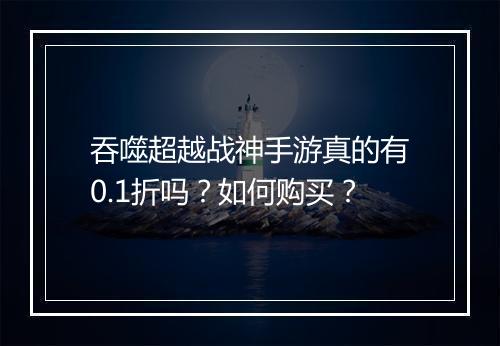 吞噬超越战神手游真的有0.1折吗？如何购买？