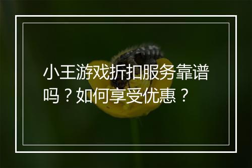 小王游戏折扣服务靠谱吗?如何享受优惠?