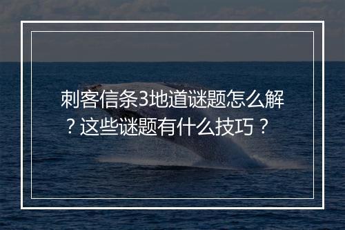 刺客信条3地道谜题怎么解？这些谜题有什么技巧？