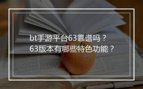 bt手游平台63靠谱吗？63版本有哪些特色功能？