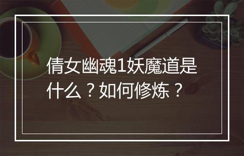 倩女幽魂1妖魔道是什么?如何修炼?