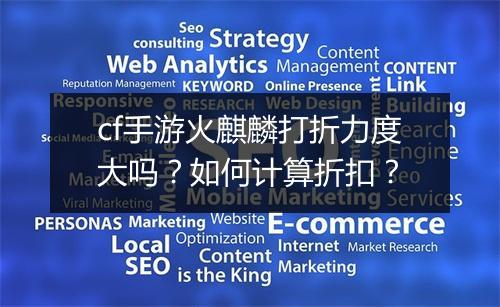 cf手游火麒麟打折力度大吗？如何计算折扣？