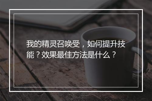 我的精灵召唤受，如何提升技能？效果最佳方法是什么？